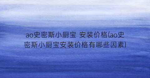 ao史密斯小厨宝 安装价格(ao史密斯小厨宝安装价格有哪些因素)